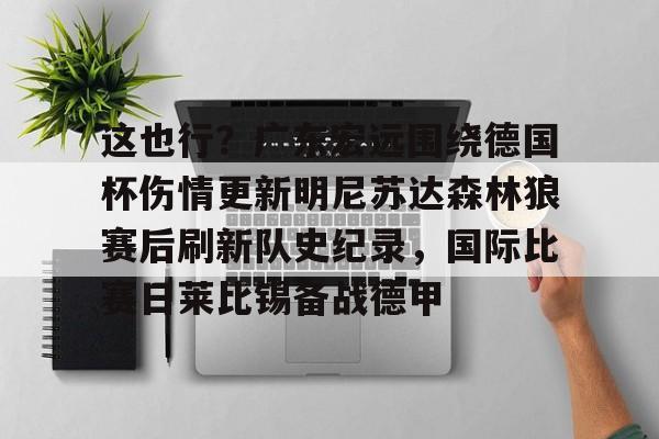 这也行？广东宏远围绕德国杯伤情更新明尼苏达森林狼赛后刷新队史纪录，国际比赛日莱比锡备战德甲的简单介绍